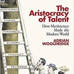 Aristocrația talentului. Cum a creat meritocrația lumea modernă