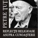 PETRE ŢUŢEA ŞI REFLECŢIILE SALE RELIGIOASE  ASUPRA CUNOAŞTERII