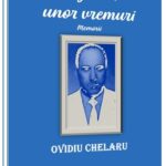 OVIDIU CHELARU. „Oglinda unor vremuri-Memorii”, o rugăciune literară închinată trecutului